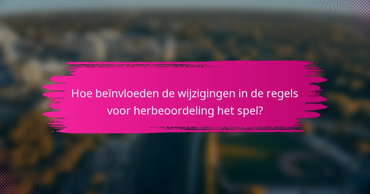 Hoe beïnvloeden de wijzigingen in de regels voor herbeoordeling het spel?