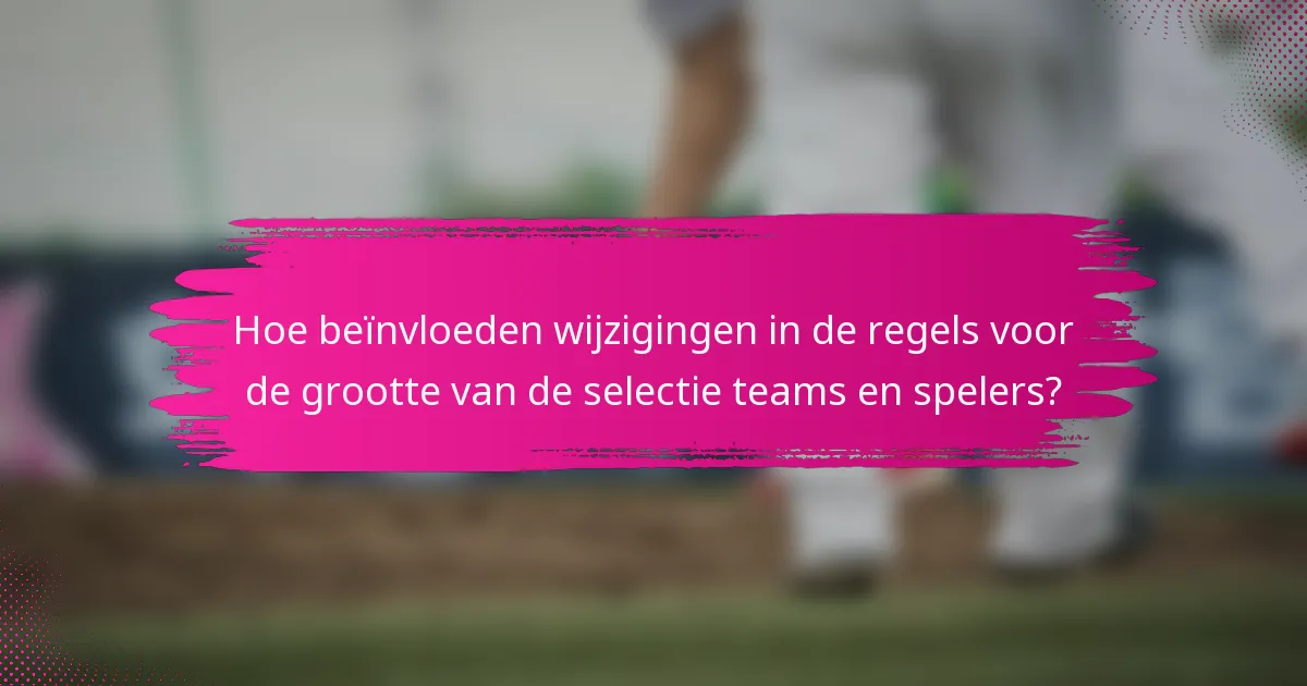 Hoe beïnvloeden wijzigingen in de regels voor de grootte van de selectie teams en spelers?