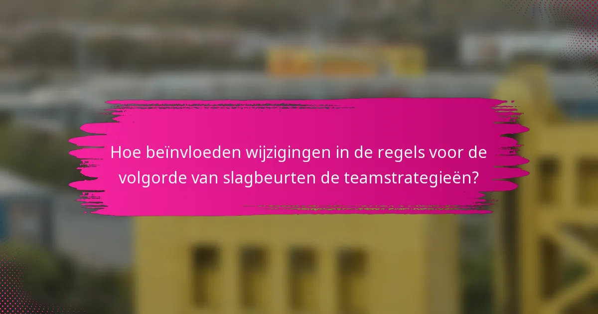 Hoe beïnvloeden wijzigingen in de regels voor de volgorde van slagbeurten de teamstrategieën?