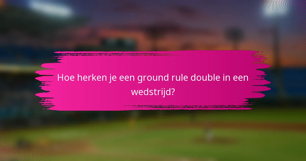 Hoe herken je een ground rule double in een wedstrijd?