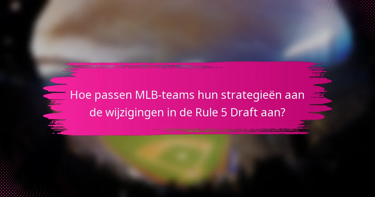 Hoe passen MLB-teams hun strategieën aan de wijzigingen in de Rule 5 Draft aan?