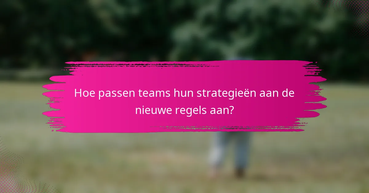 Hoe passen teams hun strategieën aan de nieuwe regels aan?