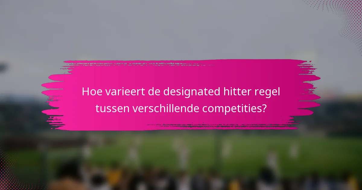 Hoe varieert de designated hitter regel tussen verschillende competities?