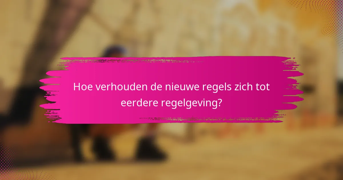 Hoe verhouden de nieuwe regels zich tot eerdere regelgeving?