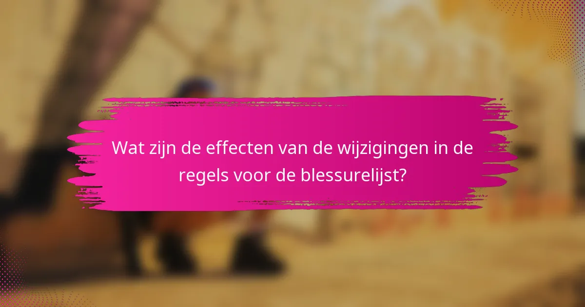 Wat zijn de effecten van de wijzigingen in de regels voor de blessurelijst?