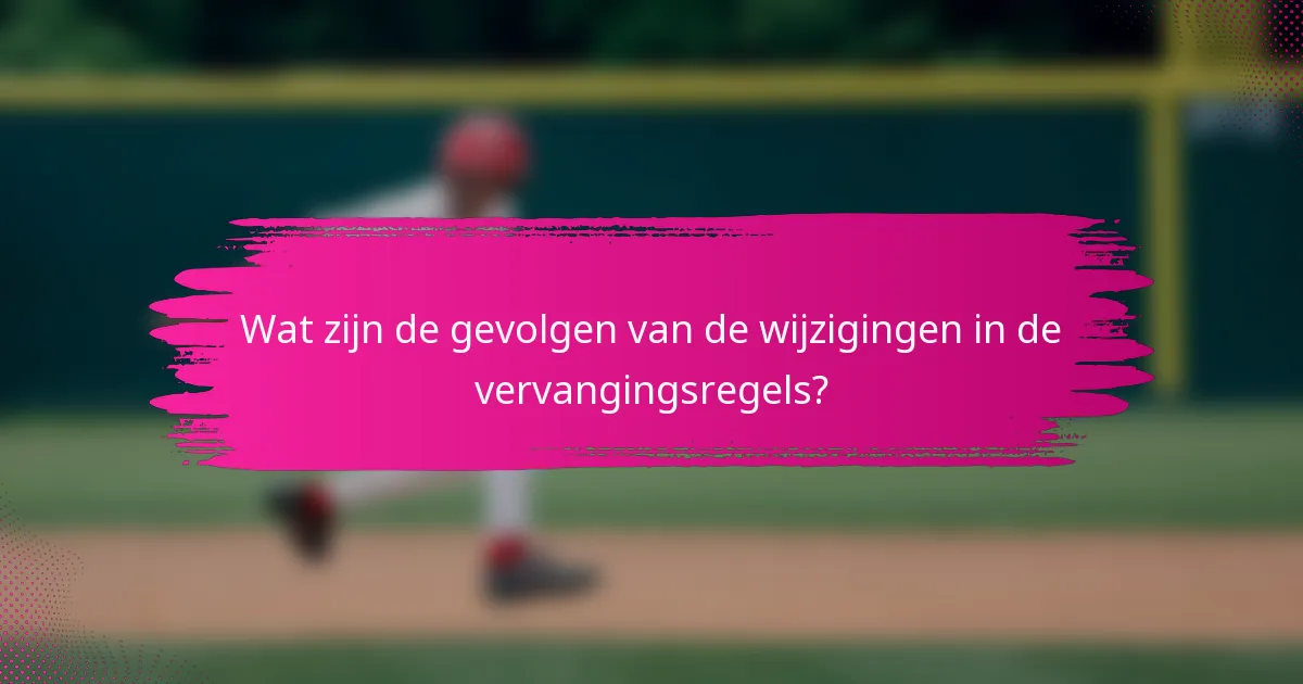 Wat zijn de gevolgen van de wijzigingen in de vervangingsregels?