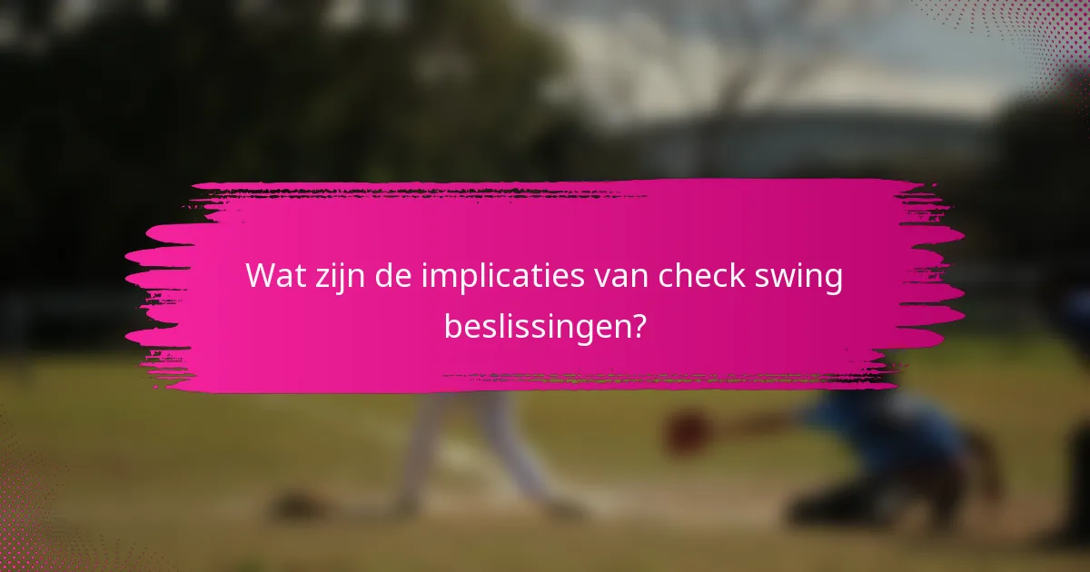 Wat zijn de implicaties van check swing beslissingen?
