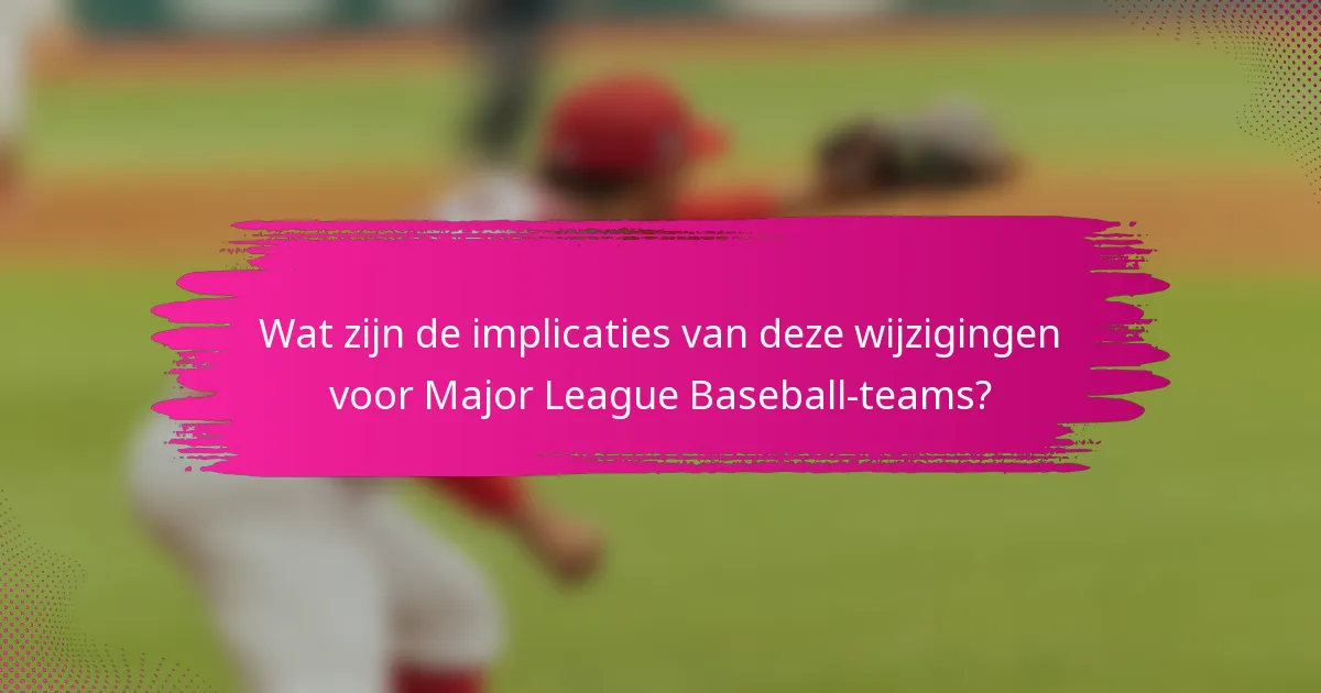 Wat zijn de implicaties van deze wijzigingen voor Major League Baseball-teams?