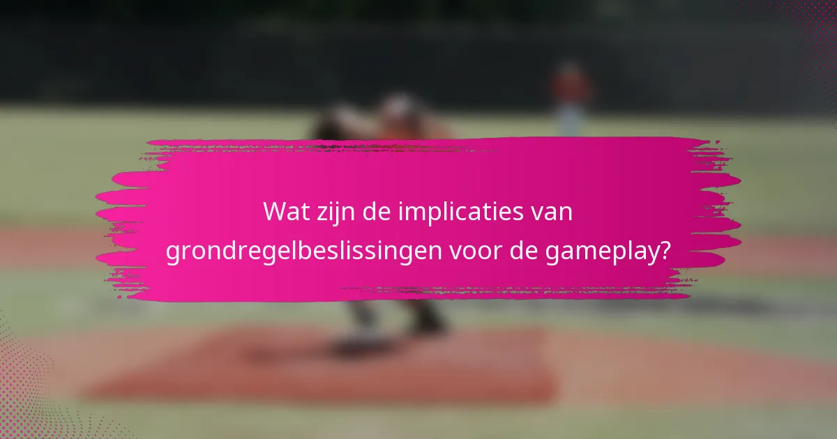 Wat zijn de implicaties van grondregelbeslissingen voor de gameplay?
