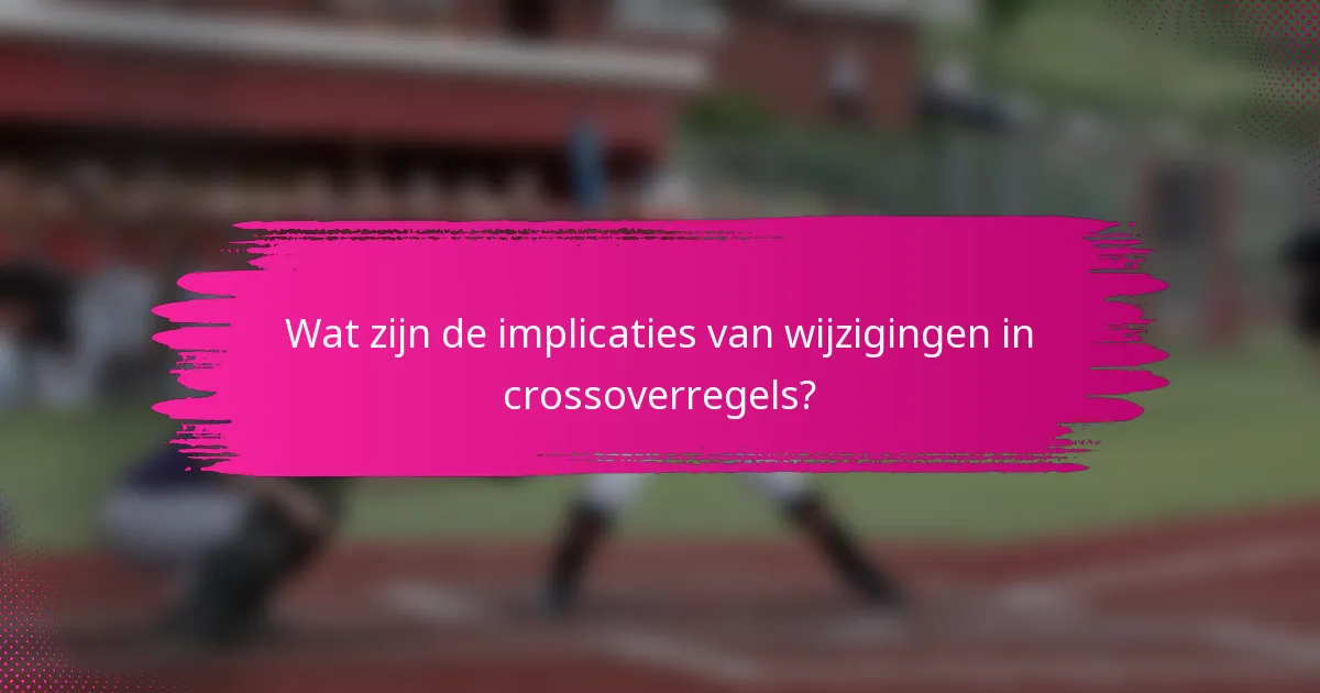 Wat zijn de implicaties van wijzigingen in crossoverregels?