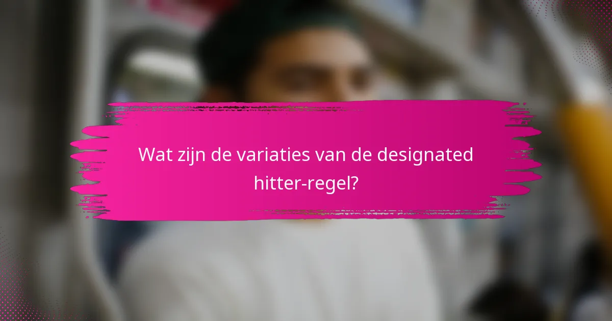 Wat zijn de variaties van de designated hitter-regel?
