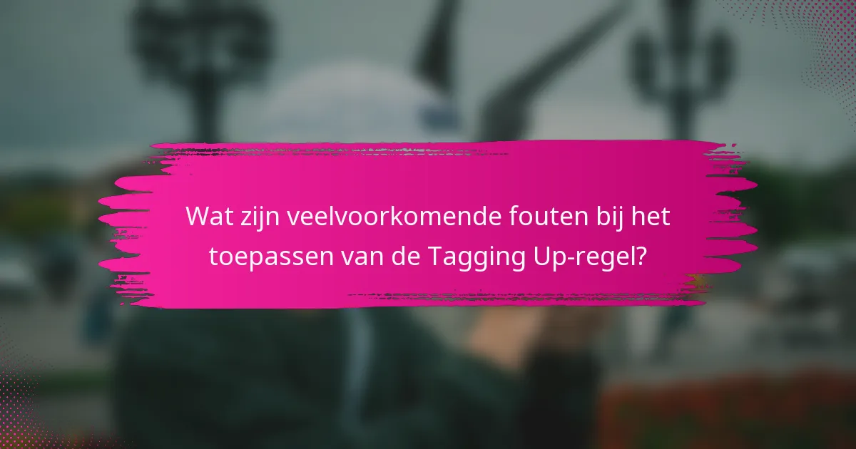 Wat zijn veelvoorkomende fouten bij het toepassen van de Tagging Up-regel?