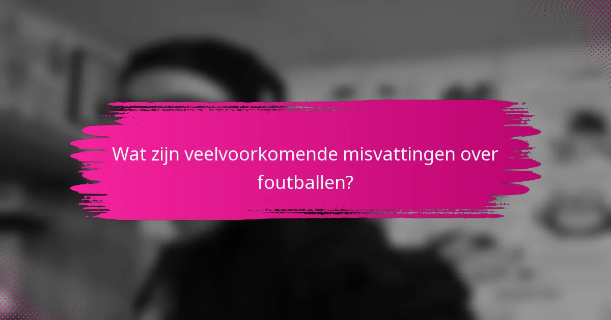 Wat zijn veelvoorkomende misvattingen over foutballen?