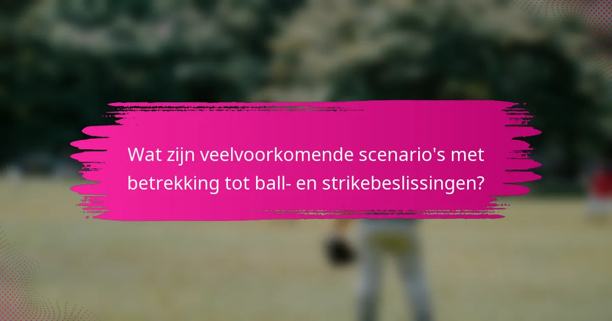 Wat zijn veelvoorkomende scenario's met betrekking tot ball- en strikebeslissingen?