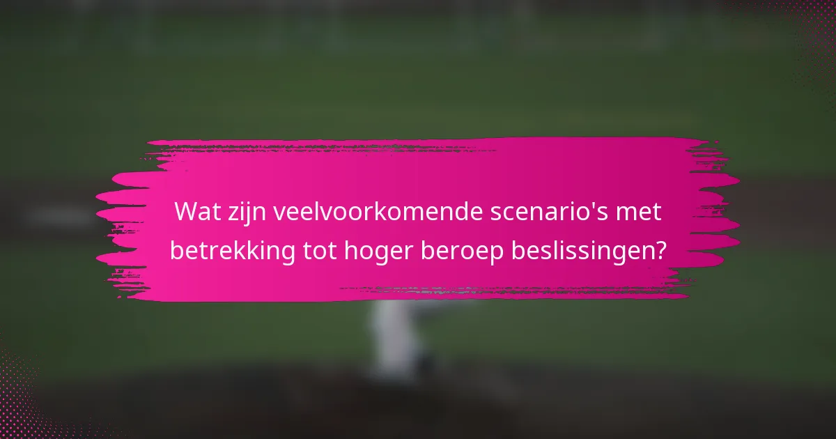 Wat zijn veelvoorkomende scenario's met betrekking tot hoger beroep beslissingen?