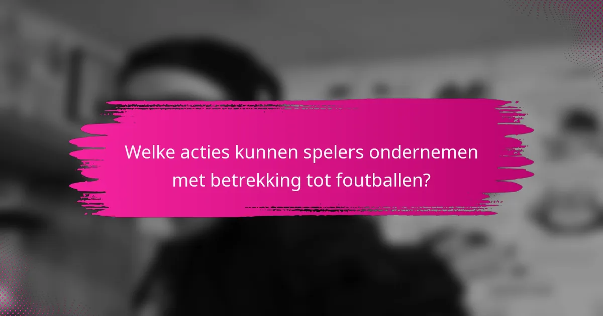 Welke acties kunnen spelers ondernemen met betrekking tot foutballen?