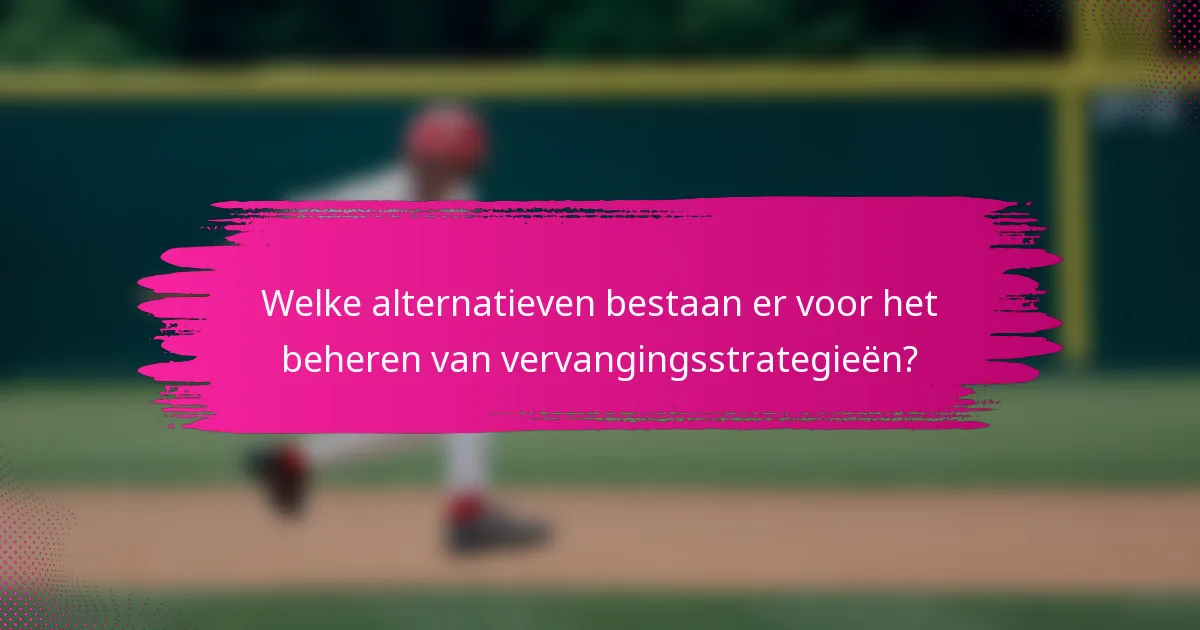 Welke alternatieven bestaan er voor het beheren van vervangingsstrategieën?