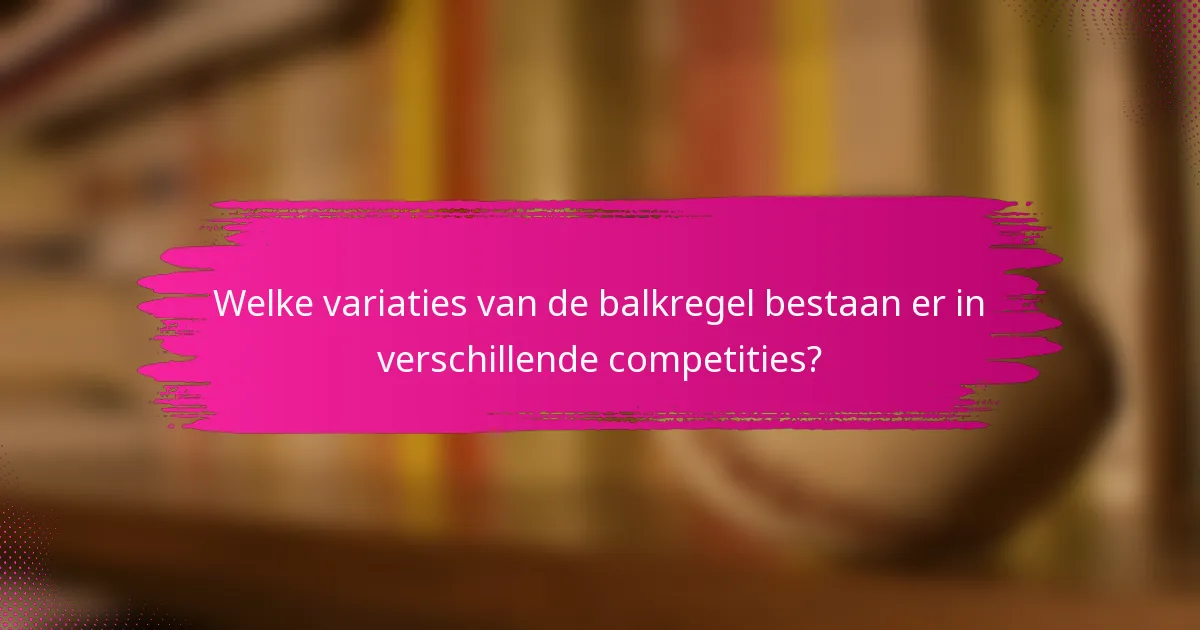 Welke variaties van de balkregel bestaan er in verschillende competities?